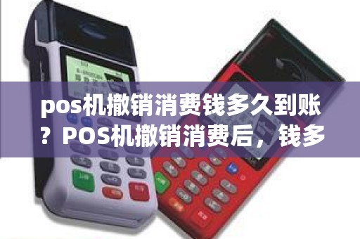 pos机撤销消费钱多久到账?POS机撤销消费后,钱多久能到 pos机撤销消费钱多久到账?POS机撤销消费后,钱多久能到
