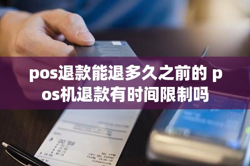 pos退款能退多久之前的 pos机退款有时间限制吗