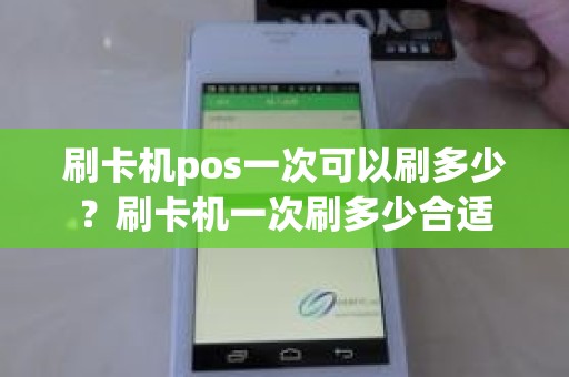 刷卡机pos一次可以刷多少?刷卡机一次刷多少合适 刷卡机pos一次可以刷多少?刷卡机一次刷多少合适