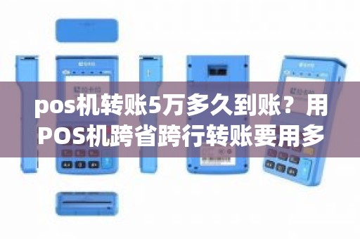 pos机转账5万多久到账？用POS机跨省跨行转账要用多长时间能到账
