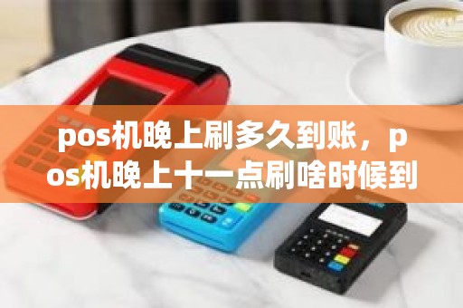 pos机晚上刷多久到账，pos机晚上十一点刷啥时候到账