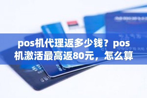 pos机代理返多少钱？pos机激活最高返80元，怎么算的