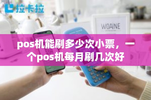 pos机能刷多少次小票，一个pos机每月刷几次好
