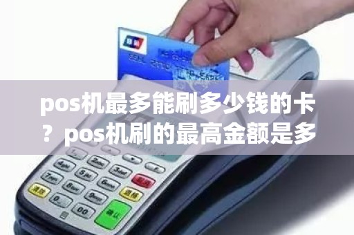 pos机最多能刷多少钱的卡？pos机刷的最高金额是多少