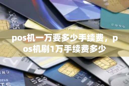 pos机一万要多少手续费，pos机刷1万手续费多少
