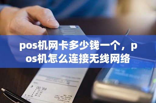 pos机网卡多少钱一个，pos机怎么连接无线网络