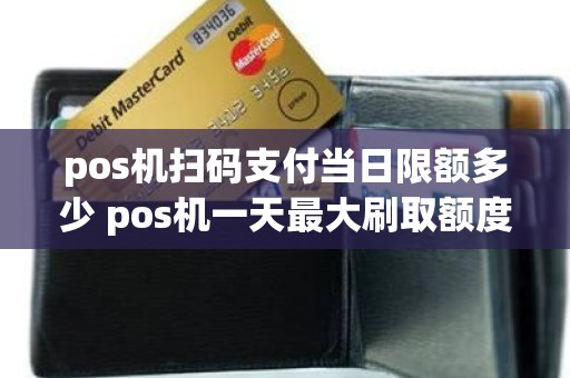 pos机扫码支付当日限额多少 pos机一天最大刷取额度是多少