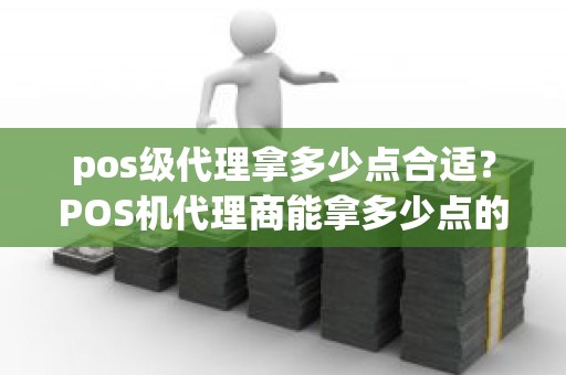 pos级代理拿多少点合适？POS机代理商能拿多少点的分润