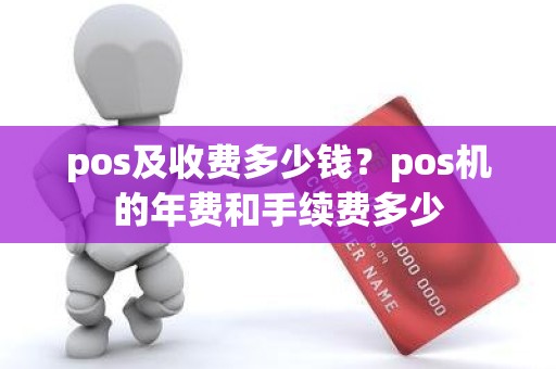pos及收费多少钱？pos机的年费和手续费多少