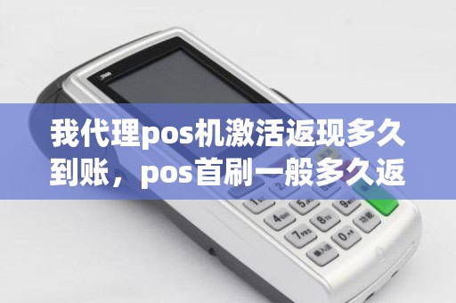 我代理pos机激活返现多久到账，pos首刷一般多久返回来