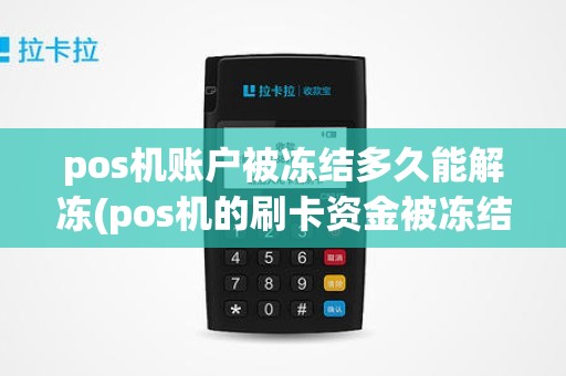pos机账户被冻结多久能解冻(pos机的刷卡资金被冻结最快结冻时间是多久)