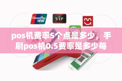 pos机费率5个点是多少，手刷pos机0.5费率是多少每次手续费2块高不高