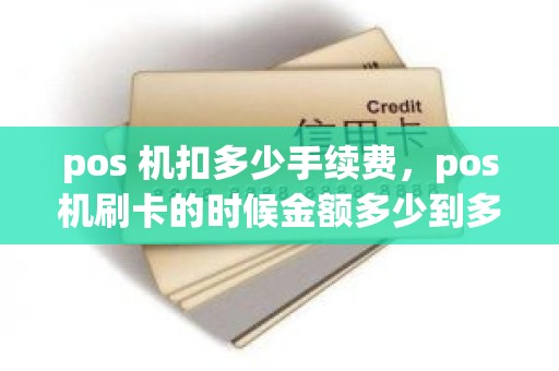pos 机扣多少手续费，pos机刷卡的时候金额多少到多少手续费是20元具体扣费是怎么规定的