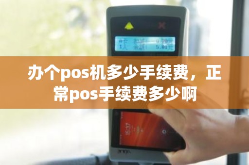 办个pos机多少手续费，正常pos手续费多少啊