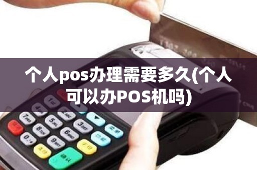 个人pos办理需要多久(个人可以办POS机吗)