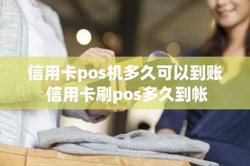 信用卡pos机多久可以到账 信用卡刷pos多久到帐