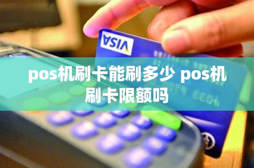 pos机刷卡能刷多少 pos机刷卡限额吗
