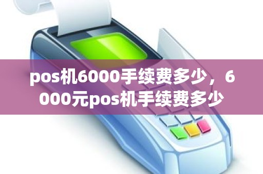 pos机6000手续费多少，6000元pos机手续费多少