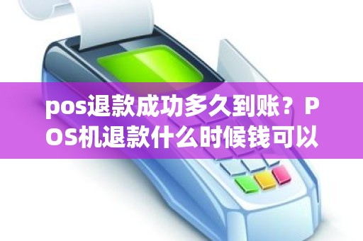 pos退款成功多久到账？POS机退款什么时候钱可以到账