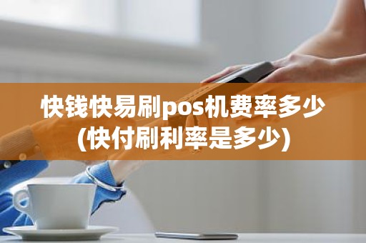 快钱快易刷pos机费率多少(快付刷利率是多少)