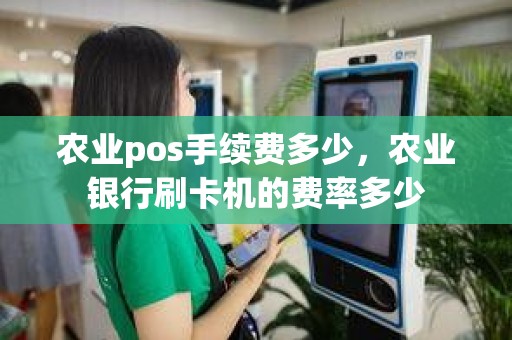 农业pos手续费多少，农业银行刷卡机的费率多少