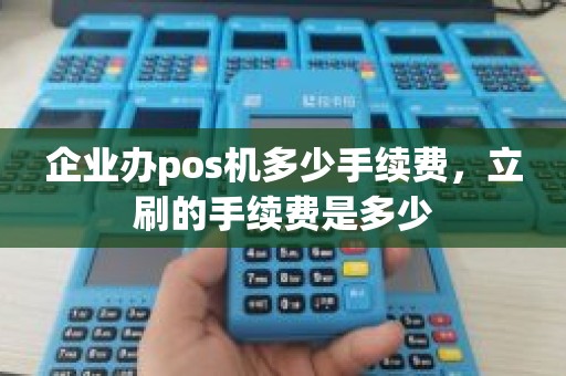 企业办pos机多少手续费，立刷的手续费是多少