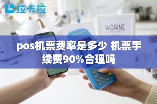 pos机票费率是多少 机票手续费90%合理吗