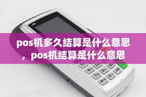 pos机多久结算是什么意思，pos机结算是什么意思