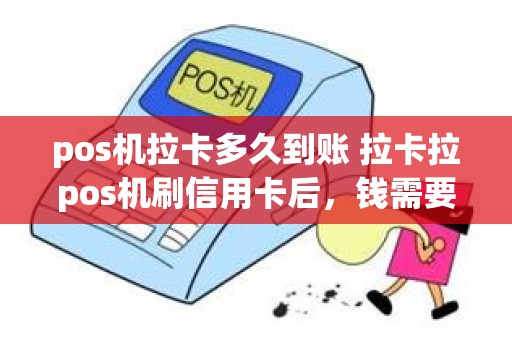 pos机拉卡多久到账 拉卡拉pos机刷信用卡后，钱需要多久到账