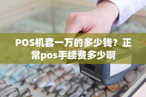 POS机套一万的多少钱？正常pos手续费多少啊