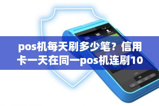 pos机每天刷多少笔？信用卡一天在同一pos机连刷10笔