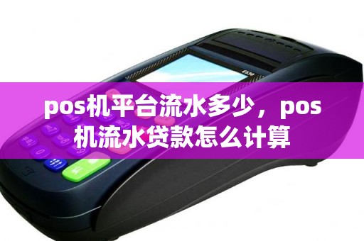 pos机平台流水多少，pos机流水贷款怎么计算