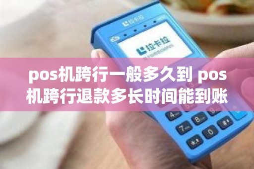 pos机跨行一般多久到 pos机跨行退款多长时间能到账
