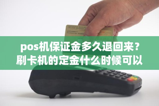 pos机保证金多久退回来？刷卡机的定金什么时候可以退回来