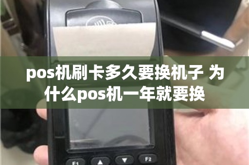 pos机刷卡多久要换机子 为什么pos机一年就要换