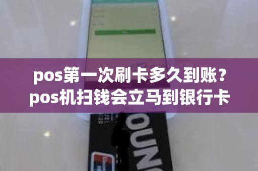 pos第一次刷卡多久到账？pos机扫钱会立马到银行卡吗