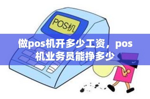 做pos机开多少工资，pos机业务员能挣多少