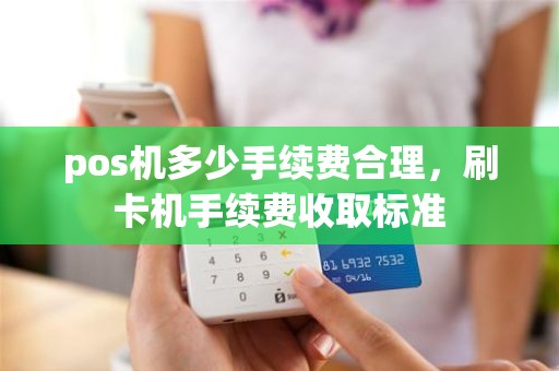 pos机多少手续费合理，刷卡机手续费收取标准
