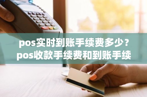 pos实时到账手续费多少？pos收款手续费和到账手续费