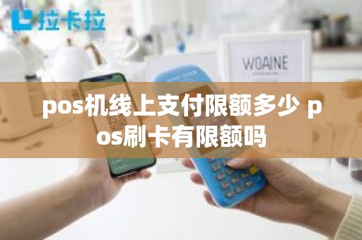 pos机线上支付限额多少 pos刷卡有限额吗