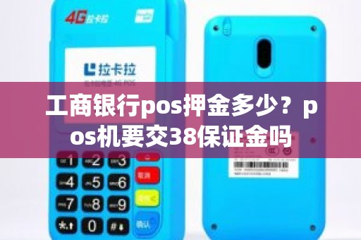 工商银行pos押金多少？pos机要交38保证金吗