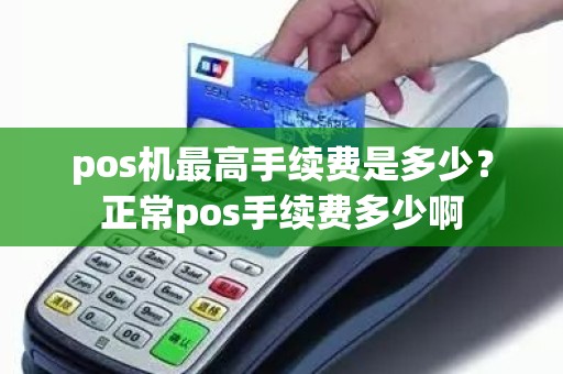 pos机最高手续费是多少？正常pos手续费多少啊