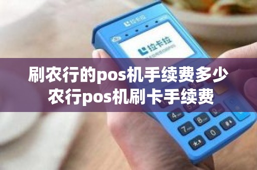 刷农行的pos机手续费多少 农行pos机刷卡手续费