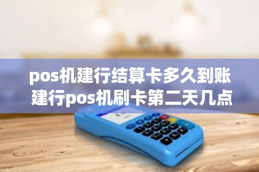 pos机建行结算卡多久到账 建行pos机刷卡第二天几点到账