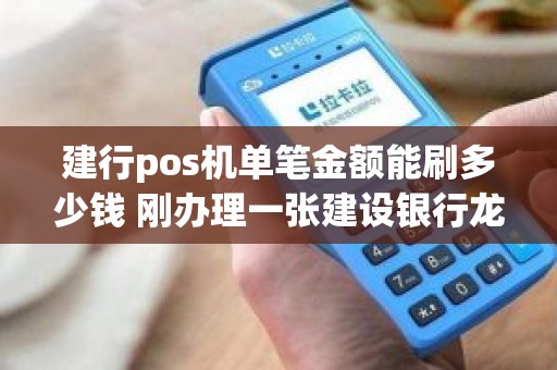 建行pos机单笔金额能刷多少钱 刚办理一张建设银行龙卡通(储蓄卡) 想问下，在建行pos机上刷卡有限制吗，一次想刷30W