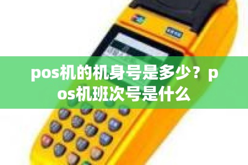 pos机的机身号是多少？pos机班次号是什么