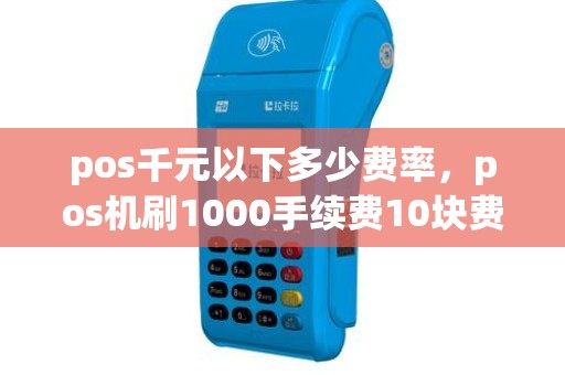 pos千元以下多少费率，pos机刷1000手续费10块费率是多少