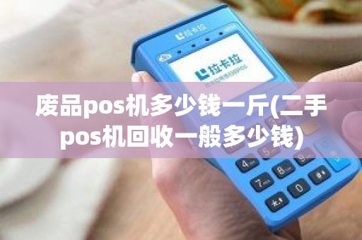 废品pos机多少钱一斤(二手pos机回收一般多少钱)