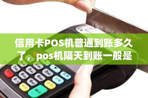 信用卡POS机普通到账多久了，pos机隔天到账一般是多久
