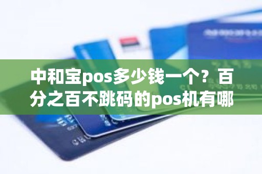中和宝pos多少钱一个？百分之百不跳码的pos机有哪些值得推荐